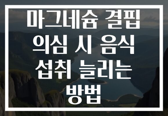 마그네슘 결핍 의심 시 음식 섭취 늘리는 방법