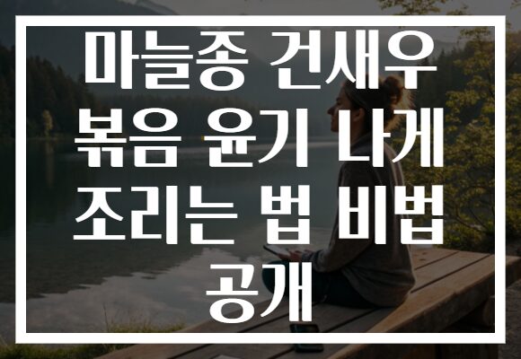마늘종 건새우 볶음 윤기 나게 조리는 법 비법 공개