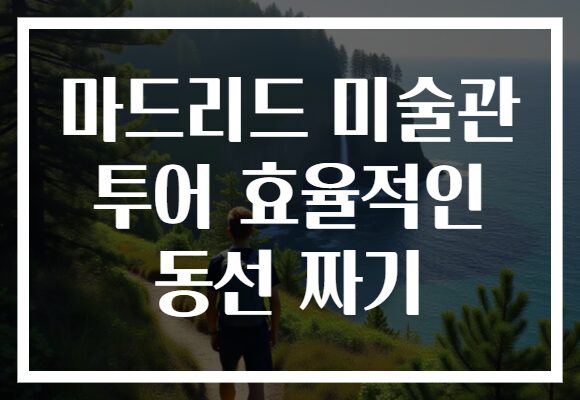 마드리드 미술관 투어 효율적인 동선 짜기