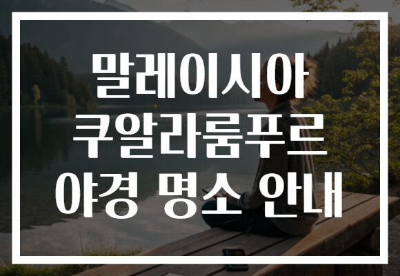말레이시아 쿠알라룸푸르 야경 명소 안내