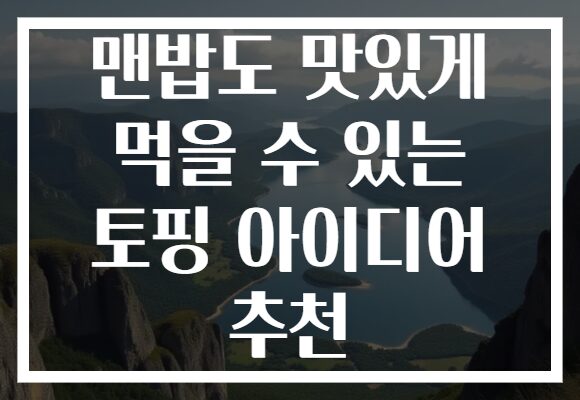 맨밥도 맛있게 먹을 수 있는 토핑 아이디어 추천