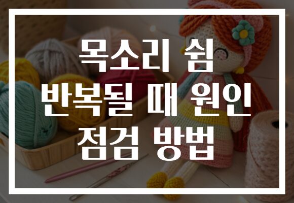 목소리 쉼 반복될 때 원인 점검 방법