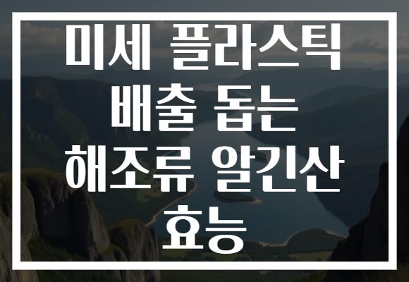 미세 플라스틱 배출 돕는 해조류 알긴산 효능