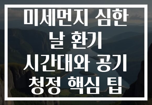 미세먼지 심한 날 환기 시간대와 공기 청정 핵심 팁