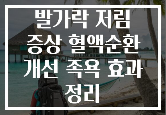 발가락 저림 증상 혈액순환 개선 족욕 효과 정리
