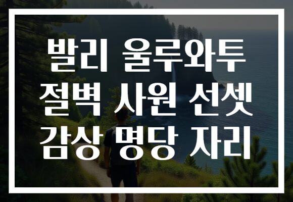 발리 울루와투 절벽 사원 선셋 감상 명당 자리