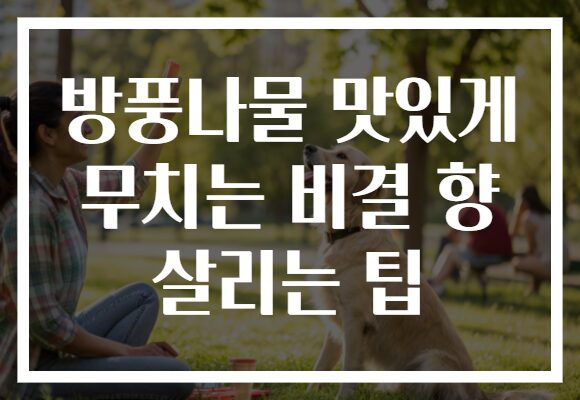 방풍나물 맛있게 무치는 비결 향 살리는 팁