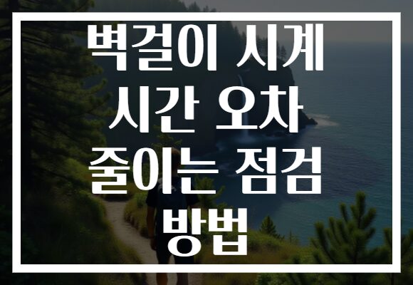 벽걸이 시계 시간 오차 줄이는 점검 방법