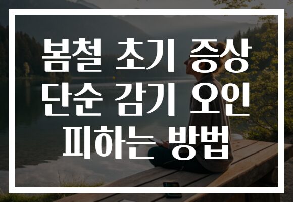 봄철 초기 증상 단순 감기 오인 피하는 방법