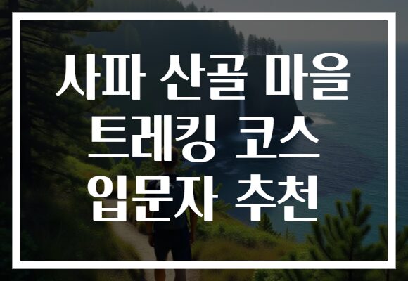 사파 산골 마을 트레킹 코스 입문자 추천