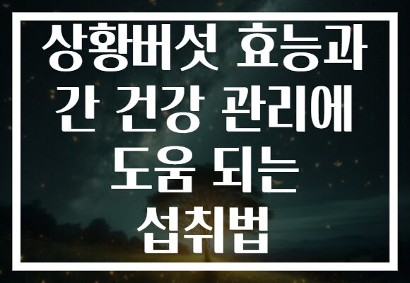 상황버섯 효능과 간 건강 관리에 도움 되는 섭취법