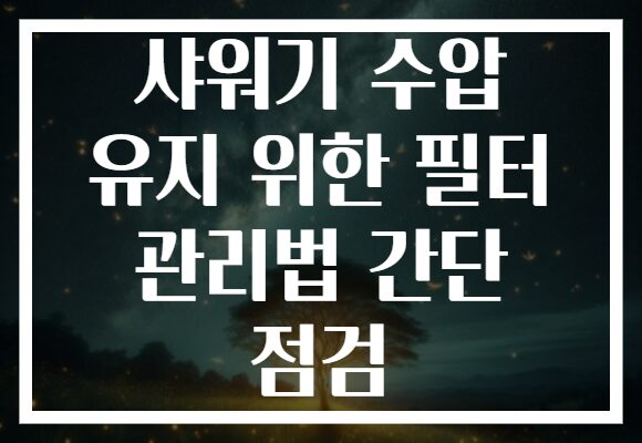 샤워기 수압 유지 위한 필터 관리법 간단 점검
