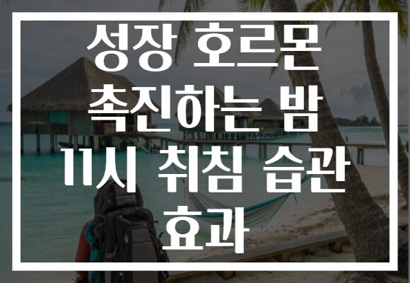 성장 호르몬 촉진하는 밤 11시 취침 습관 효과