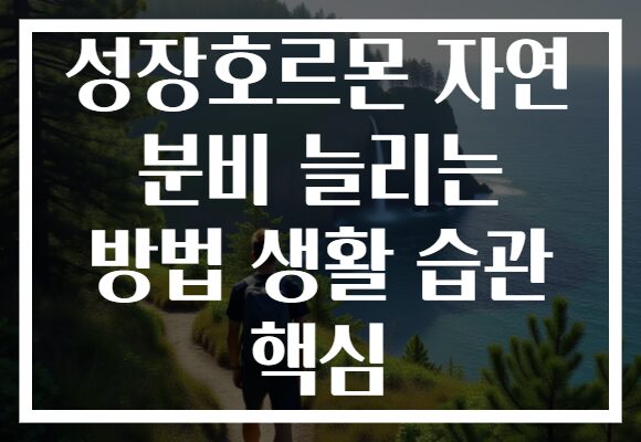 성장호르몬 자연 분비 늘리는 방법 생활 습관 핵심