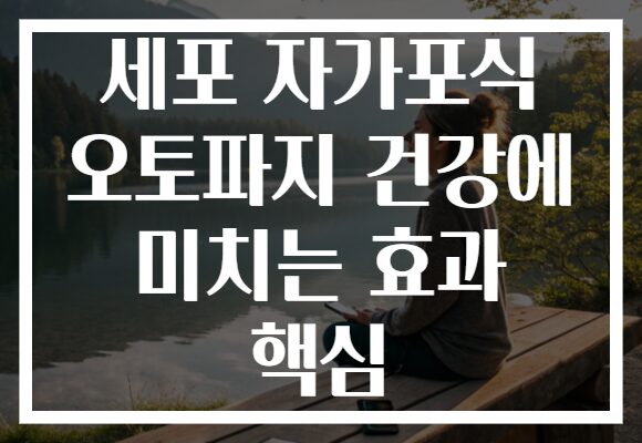 세포 자가포식 오토파지 건강에 미치는 효과 핵심