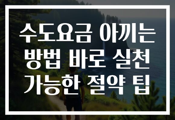 수도요금 아끼는 방법 바로 실천 가능한 절약 팁