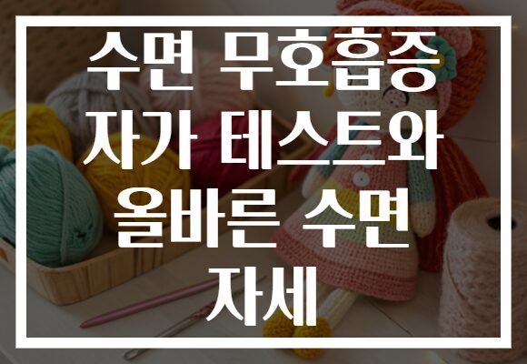 수면 무호흡증 자가 테스트와 올바른 수면 자세