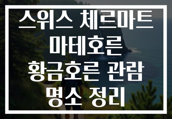 스위스 체르마트 마테호른 황금호른 관람 명소 정리