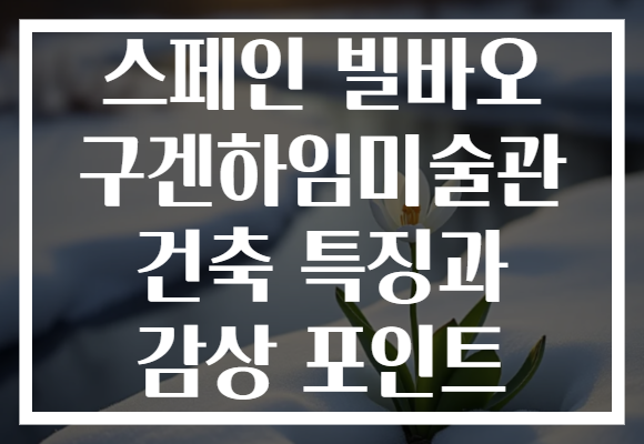 스페인 빌바오 구겐하임미술관 건축 특징과 감상 포인트