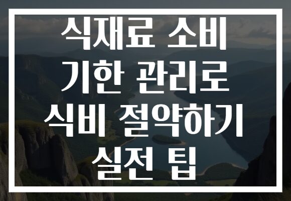 식재료 소비 기한 관리로 식비 절약하기 실전 팁