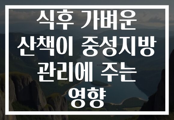 식후 가벼운 산책이 중성지방 관리에 주는 영향