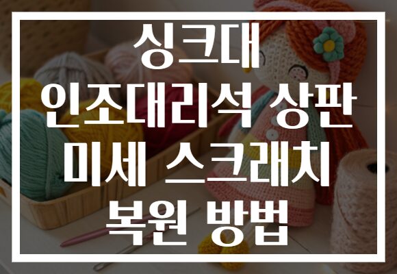 싱크대 인조대리석 상판 미세 스크래치 복원 방법