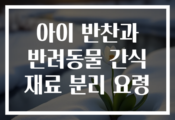 아이 반찬과 반려동물 간식 재료 분리 요령