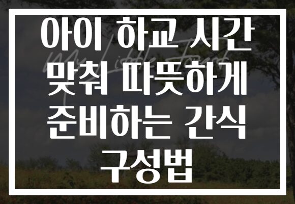 아이 하교 시간 맞춰 따뜻하게 준비하는 간식 구성법