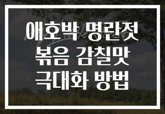 애호박 명란젓 볶음 감칠맛 극대화 방법