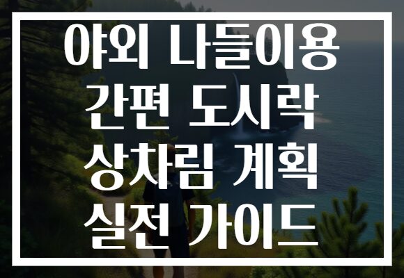 야외 나들이용 간편 도시락 상차림 계획 실전 가이드