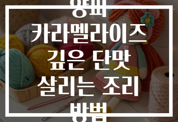 양파 카라멜라이즈 깊은 단맛 살리는 조리 방법