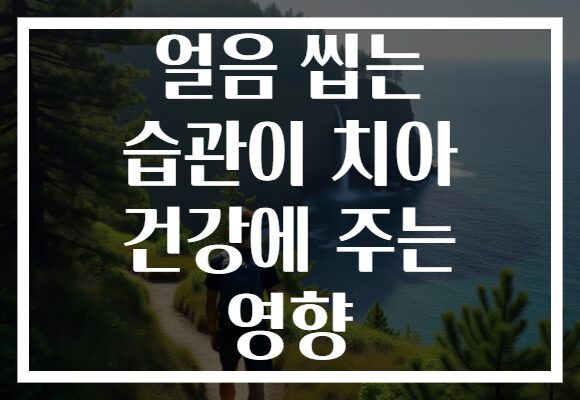 얼음 씹는 습관이 치아 건강에 주는 영향