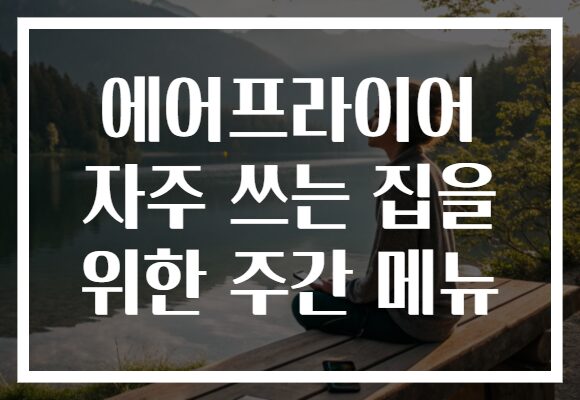에어프라이어 자주 쓰는 집을 위한 주간 메뉴