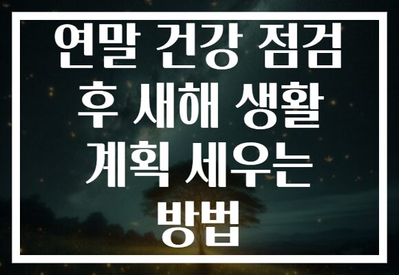 연말 건강 점검 후 새해 생활 계획 세우는 방법