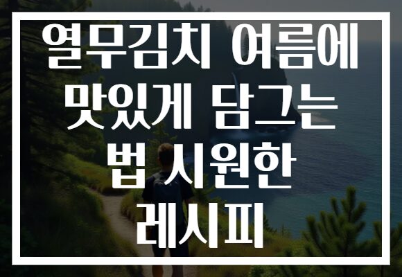 열무김치 여름에 맛있게 담그는 법 시원한 레시피