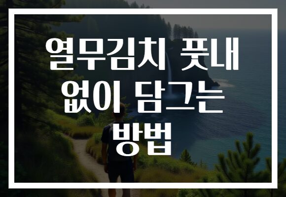 열무김치 풋내 없이 담그는 방법