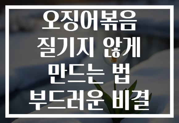 오징어볶음 질기지 않게 만드는 법 부드러운 비결