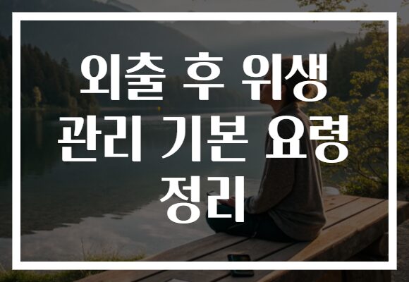외출 후 위생 관리 기본 요령 정리