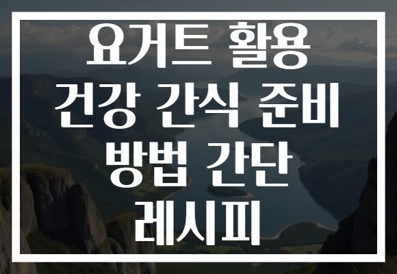 요거트 활용 건강 간식 준비 방법 간단 레시피