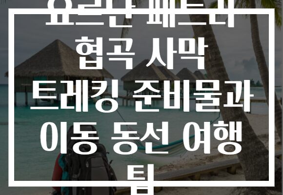 요르단 페트라 협곡 사막 트레킹 준비물과 이동 동선 여행 팁