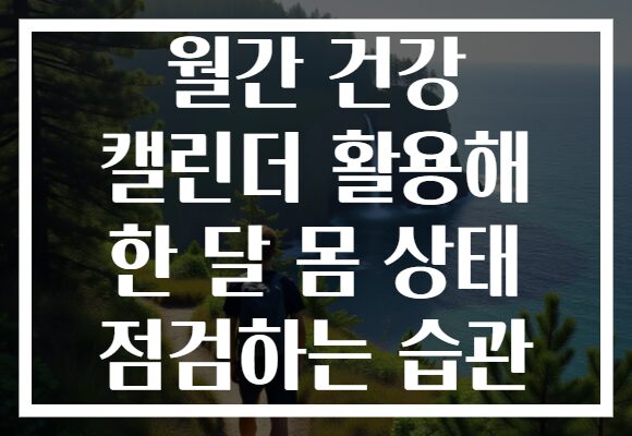 월간 건강 캘린더 활용해 한 달 몸 상태 점검하는 습관