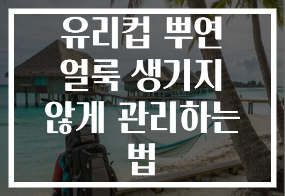 유리컵 뿌연 얼룩 생기지 않게 관리하는 법