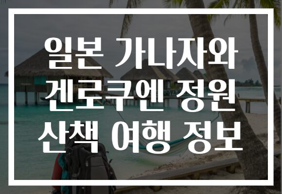 일본 가나자와 겐로쿠엔 정원 산책 여행 정보