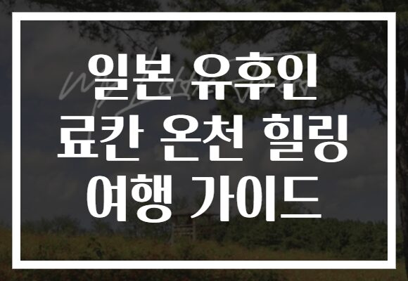 일본 유후인 료칸 온천 힐링 여행 가이드