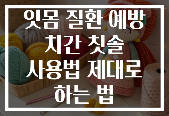 잇몸 질환 예방 치간 칫솔 사용법 제대로 하는 법