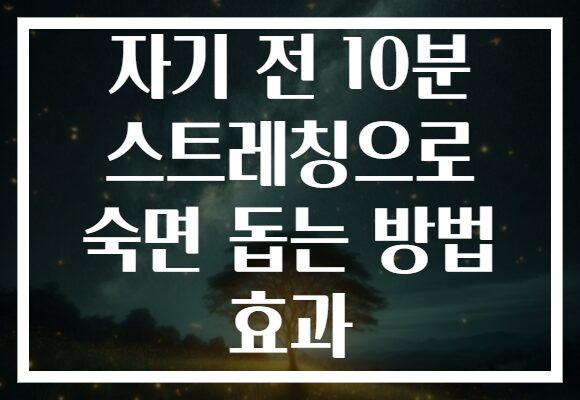 자기 전 10분 스트레칭으로 숙면 돕는 방법 효과