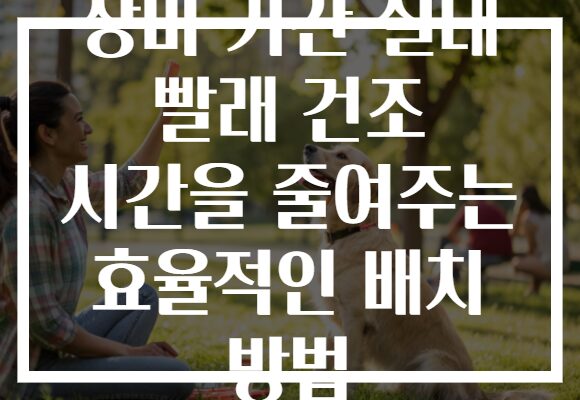 장마 기간 실내 빨래 건조 시간을 줄여주는 효율적인 배치 방법