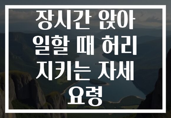장시간 앉아 일할 때 허리 지키는 자세 요령