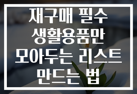 재구매 필수 생활용품만 모아두는 리스트 만드는 법