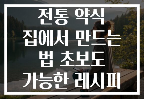 전통 약식 집에서 만드는 법 초보도 가능한 레시피